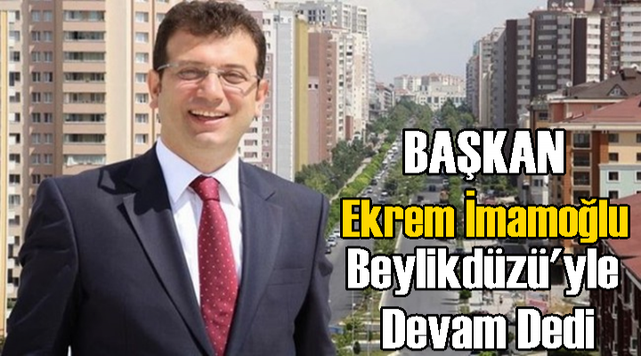 Ekrem İmamoğlu, Beylikdüzü'yle Devam Dedi