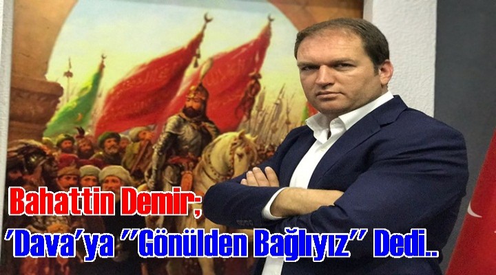 Demir. 'Dava'ya Gönülden Bağlıyız
