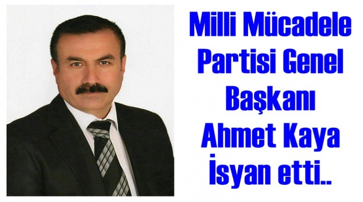 Milli Mücadele Partisi Genel Başkanı Ahmet Kaya İsyan Etti