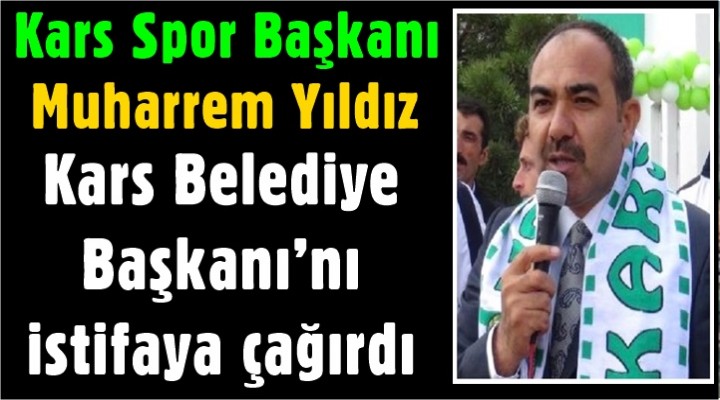 Kars Spor Başkanı Yıldız; Kars Belediye Başkanı’nı istifaya çağırdı