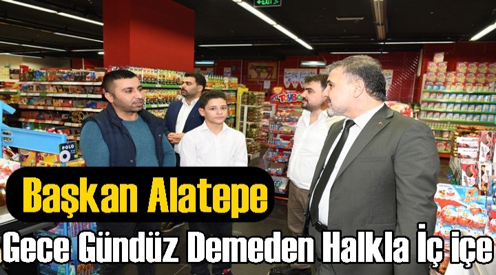 Başkan Alatepe; Gece Gündüz Demeden Halkla İç içe