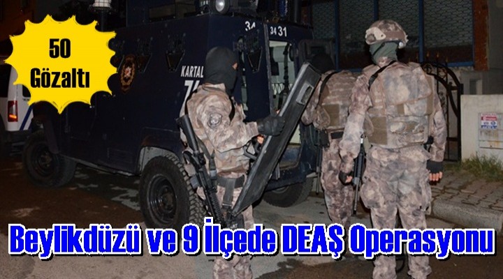 Beylikdüzü ve 9 İlçede DEAŞ Operasyonu