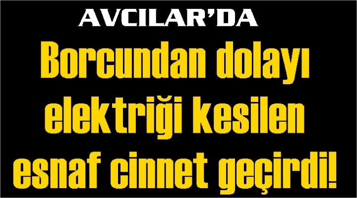 Avcılar'da Elektriği kesilen esnaf cinnet geçirdi!