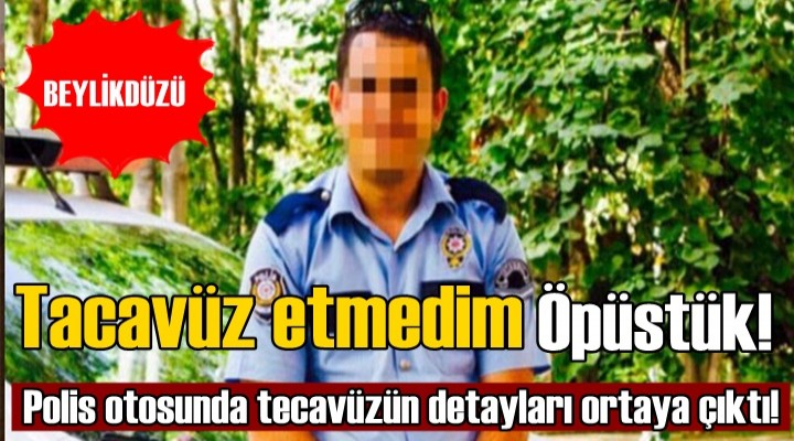 Polis otosunda tecavüzün detayları ortaya çıktı!