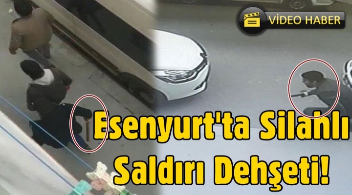 Esenyurt'ta silahlı saldırı dehşeti kamerada!