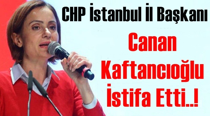 Canan Kaftancıoğlu istifa etti