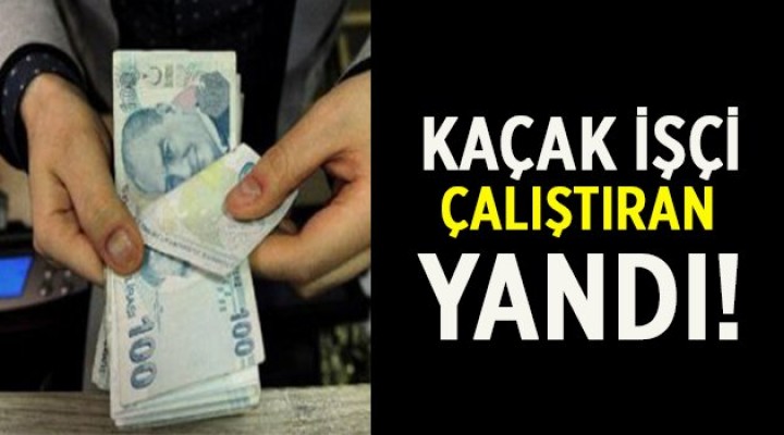 Kaçak işçi çalıştıran yandı