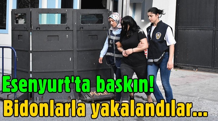 Esenyurt'ta baskın! Bidonlarla yakalandılar...
