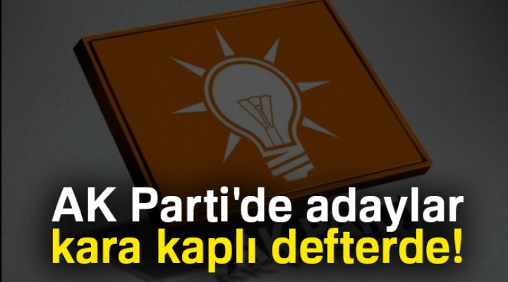AK Parti'de adaylar kara kaplı defterde
