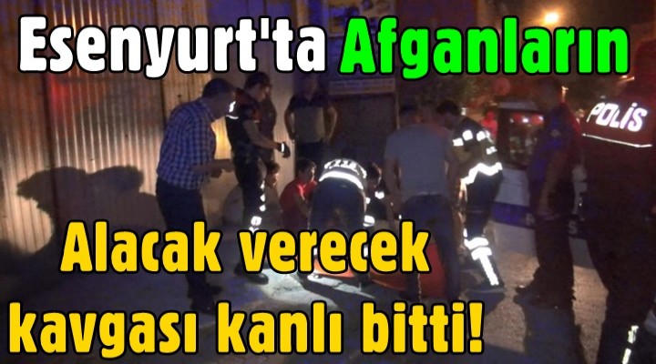 Esenyurt'ta Afganların alacak verecek kavgası kanlı bitti
