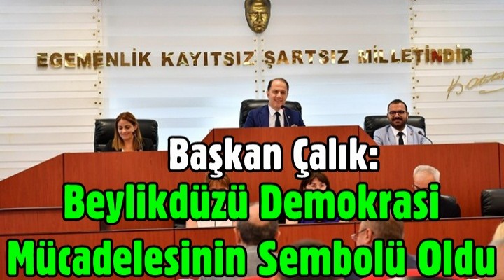 Başkan Çalık: Beylikdüzü demokrasi mücadelesinin sembolü oldu