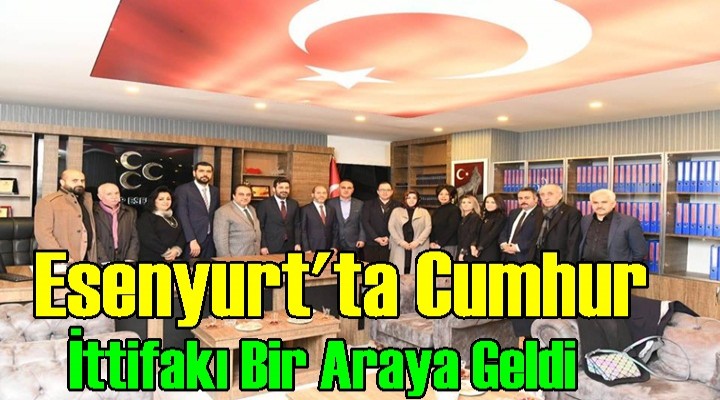 Esenyurt'ta Cumhur İttifakı Bir Araya Geldi