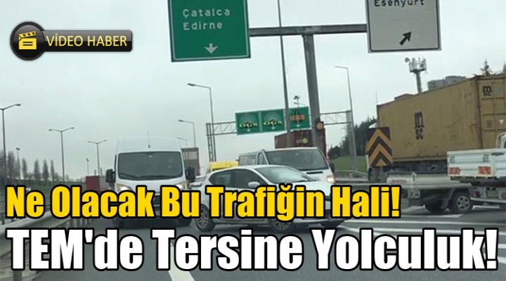 TEM'de uyanık sürücülerin tersine yolcuğu