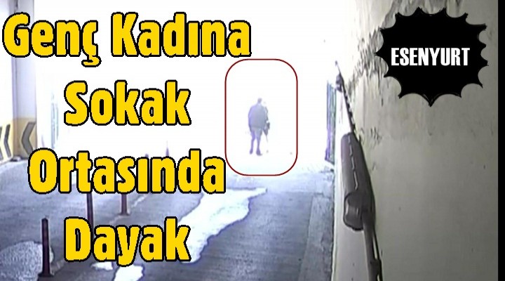 Genç kadına sokak ortasında dayak