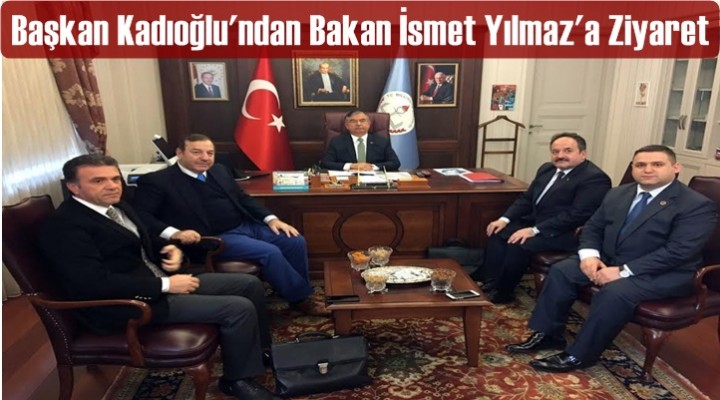 Başkan Kadıoğlu'ndan Bakan İsmet Yılmaz'a Ziyaret