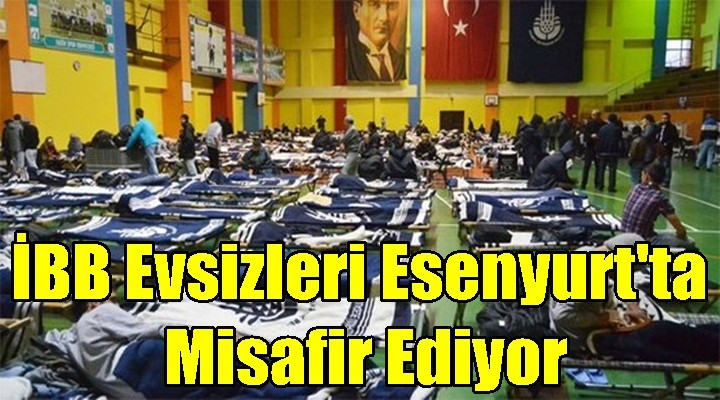 İBB evsizleri Esenyurt'ta misafir ediyor
