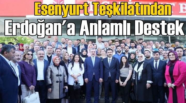 Esenyurt Teşkilatından Erdoğan'a anlamlı destek