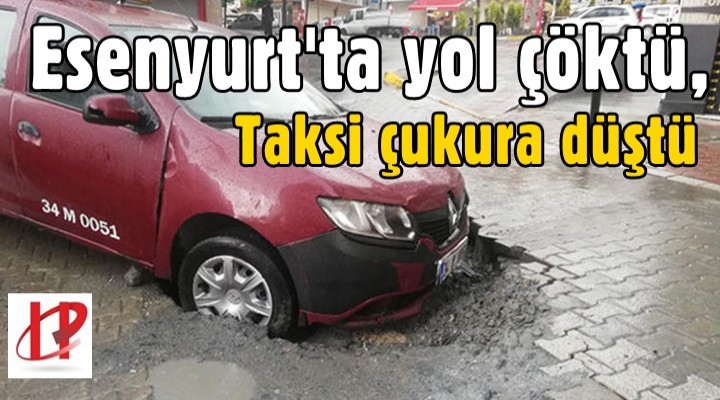 Esenyurt'ta yol çöktü, taksi çukura düştü