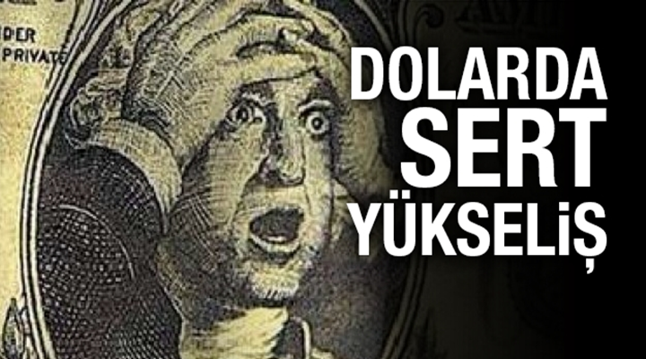 Dolarda sert yükseliş