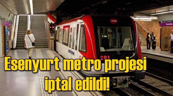 Esenyurt metro projesi iptal edildi
