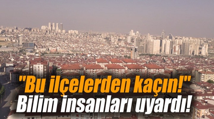 Şoke eden uyarı: Bu ilçelerden kaçın!