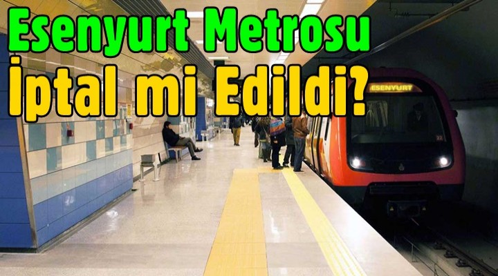 Esenyurt metrosu iptal mi edildi?