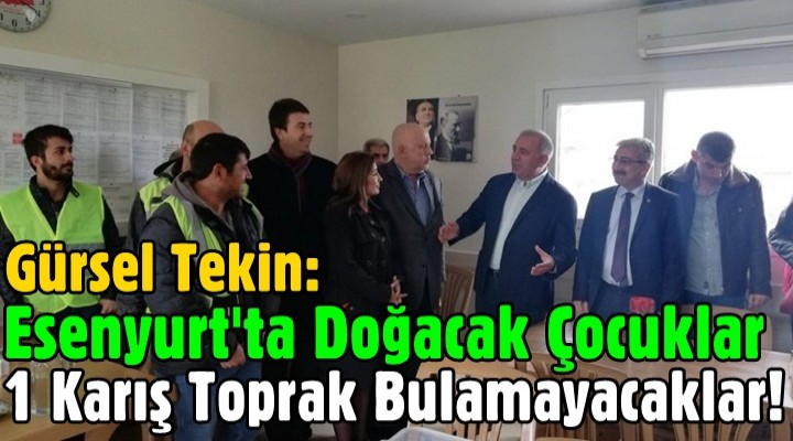 Gürsel Tekin: Esenyurt'ta doğacak çocuklar 1 karış toprak bulamayacaklar