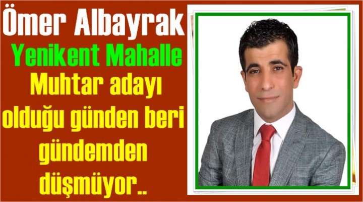 Albayrak; Muhtar adayı olduğu günden beri gündemden düşmüyor