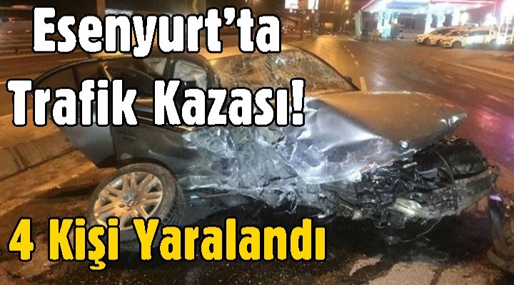 Esenyurt’ta trafik kazası! 4 kişi yaralandı