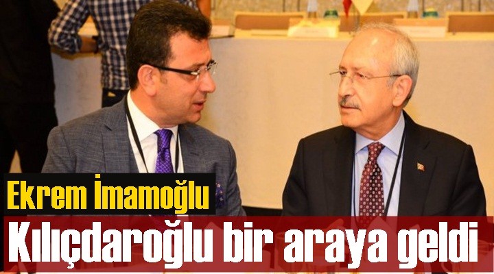 Ekrem İmamoğlu ve Kılıçdaroğlu bir araya geldi
