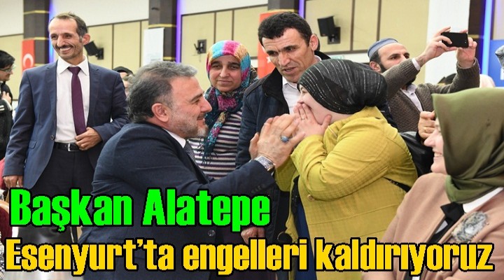 Başkan Alatepe: Esenyurt’ta engelleri kaldırıyoruz