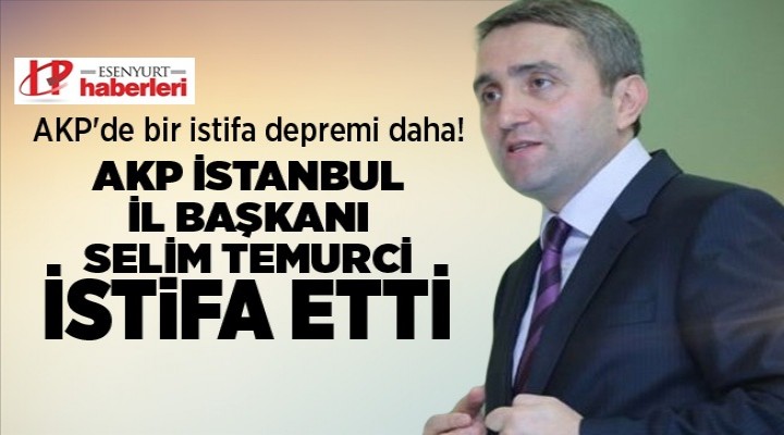 AK Parti İstanbul İl Başkanı Temurci istifa etti!
