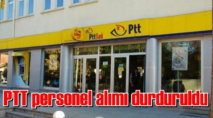 PTT personel alımı durduruldu