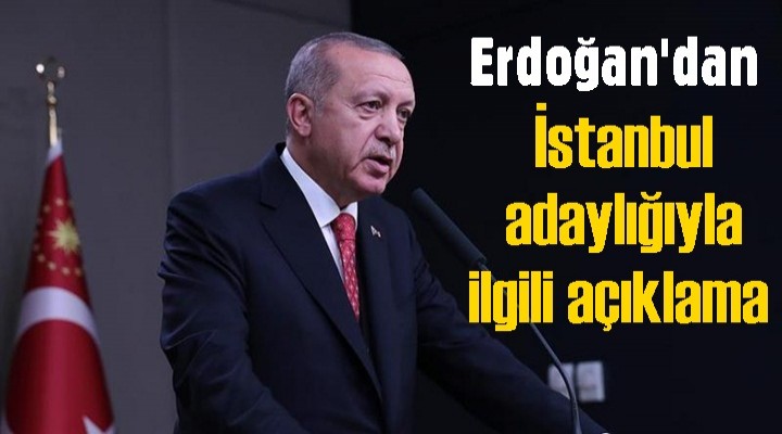 Erdoğan'dan İstanbul adaylığıyla ilgili açıklama