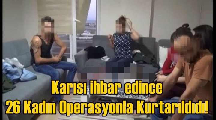 Karısı ihbar edince 26 kadın böyle kurtarıldı