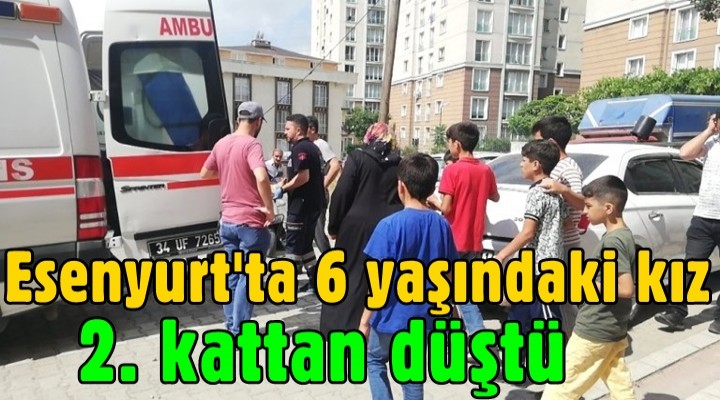 Esenyurt'ta 6 yaşındaki kız, 2. kattan düştü