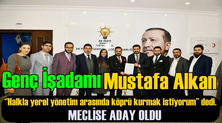 Mustafa Alkan; Esenyurt Ak Parti'den Meclis Üyesi Adayı oldu