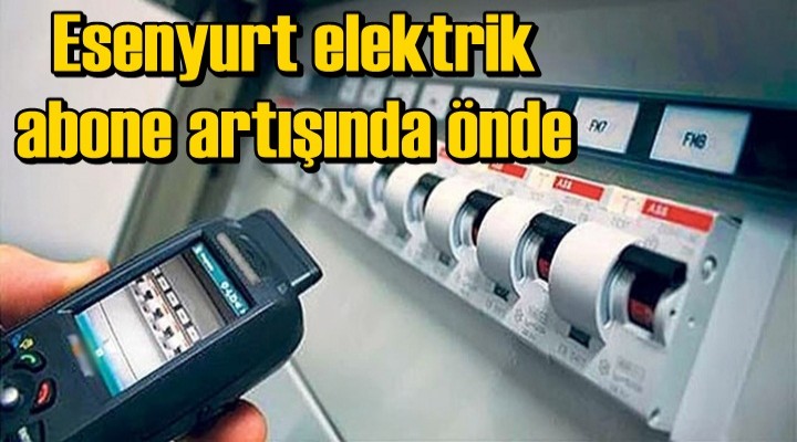 Esenyurt elektrik abone artışında önde