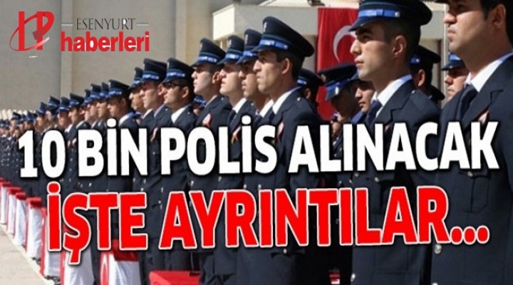 Emniyet Genel Müdürlüğü açıkladı! 10 bin polis alınacak