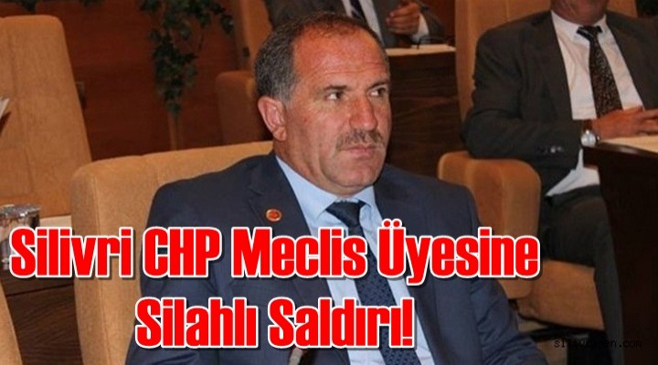Silivri CHP Meclis Üyesine Tekirdağ'da silahlı saldırı!