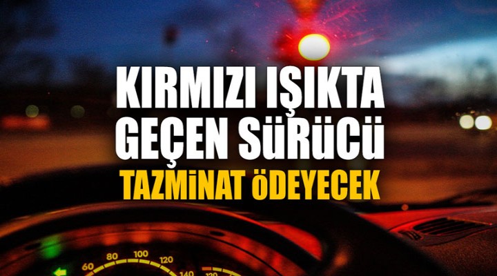 Kırmızı ışıkta geçen sürücü tazminat ödeyecek