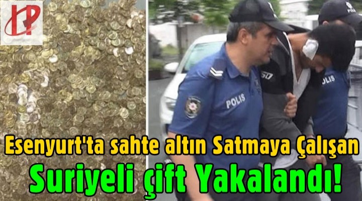 Esenyurt'ta sahte altın Satmaya Çalışan Suriyeli çift Yakalandı