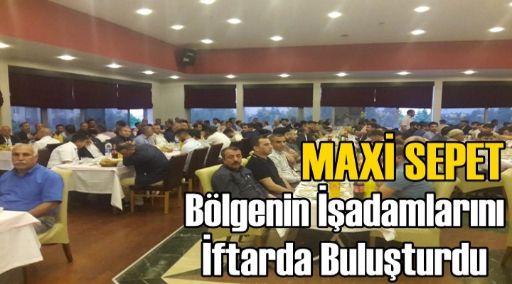 Maxi Sepet Bölgenin İşadamlarını İftarda Buluşturdu