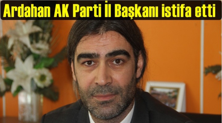Ardahan AK Parti İl Başkanı istifa etti