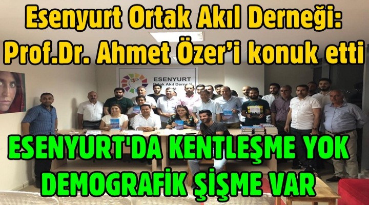 Esenyurt Ortak Akıl Derneği: Sosyolog-Yazar Prof.Dr. Ahmet Özer’i konuk etti