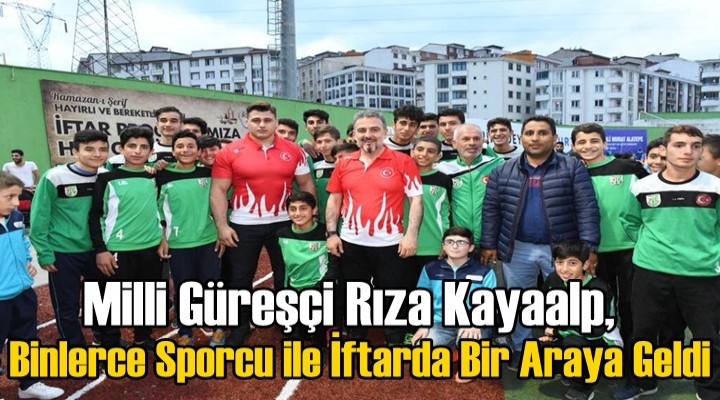 Milli Güreşçi Rıza Kayaalp, Binlerce Sporcu ile İftarda Bir Araya Geldi