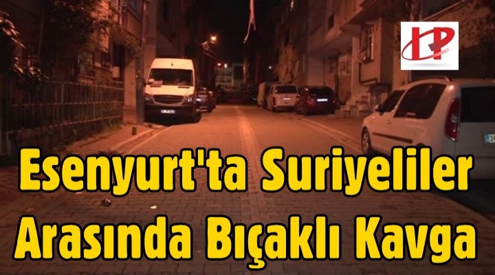 Esenyurt'ta Suriyeliler Arasında Bıçaklı Kavga