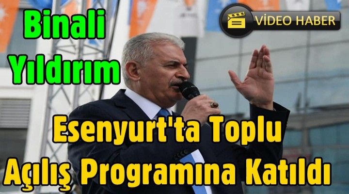 Yıldırım, Esenyurt'ta Toplu Açılış Programına Katıldı