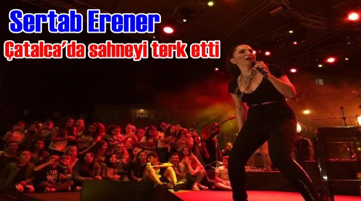 Sertab Erener Çatalca'da sahneyi terk etti