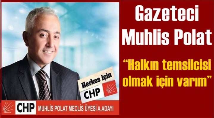 Gazeteci Muhlis Polat “Halkın temsilcisi olmak için varım”